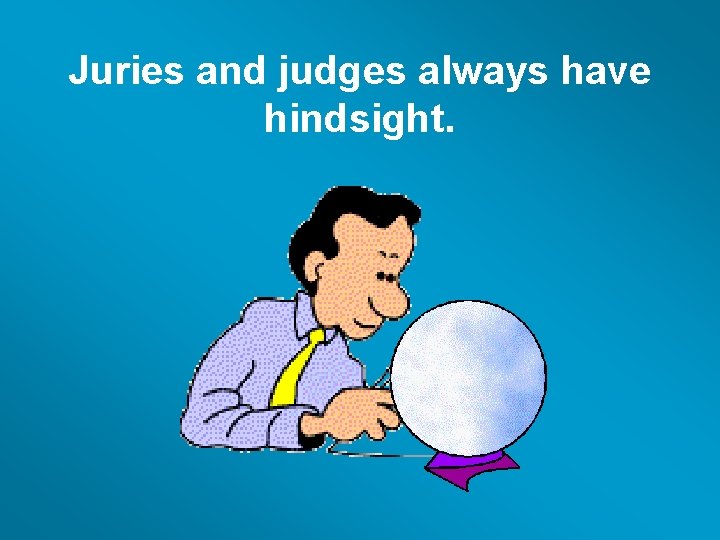 Juries and judges always have hindsight. 