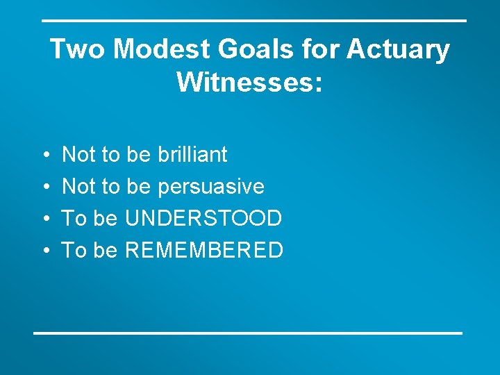 Two Modest Goals for Actuary Witnesses: • • Not to be brilliant Not to