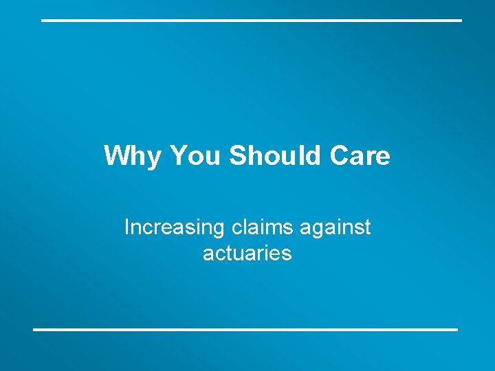 Why You Should Care Increasing claims against actuaries 