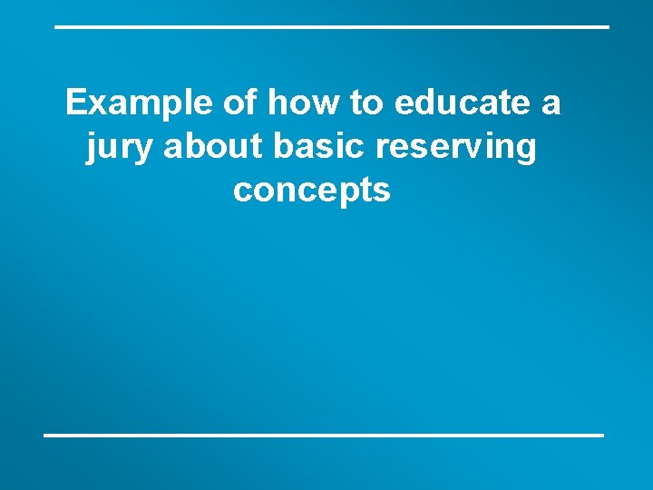 Example of how to educate a jury about basic reserving concepts 