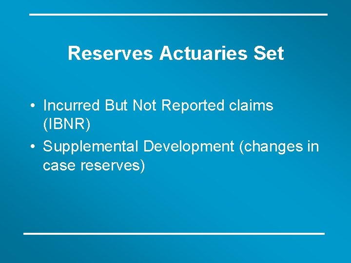 Reserves Actuaries Set • Incurred But Not Reported claims (IBNR) • Supplemental Development (changes