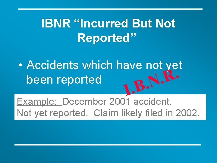 IBNR “Incurred But Not Reported” • Accidents which have not yet. R been reported.