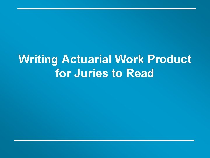 Writing Actuarial Work Product for Juries to Read 