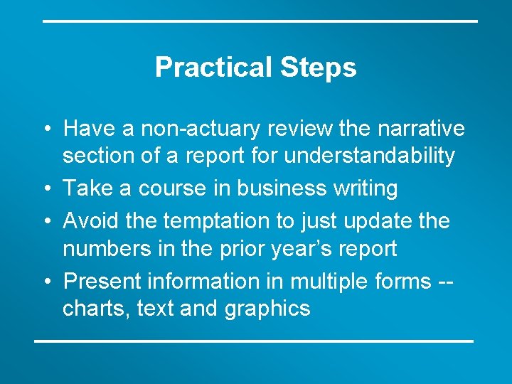 Practical Steps • Have a non-actuary review the narrative section of a report for