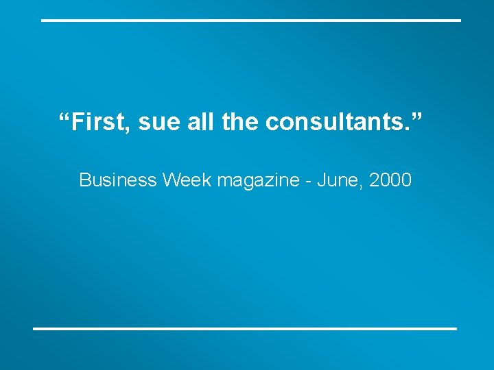 “First, sue all the consultants. ” Business Week magazine - June, 2000 