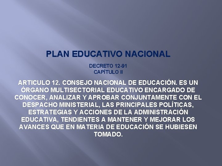 PLAN EDUCATIVO NACIONAL DECRETO 12 -91 CAPÍTULO II ARTICULO 12. CONSEJO NACIONAL DE EDUCACIÓN.