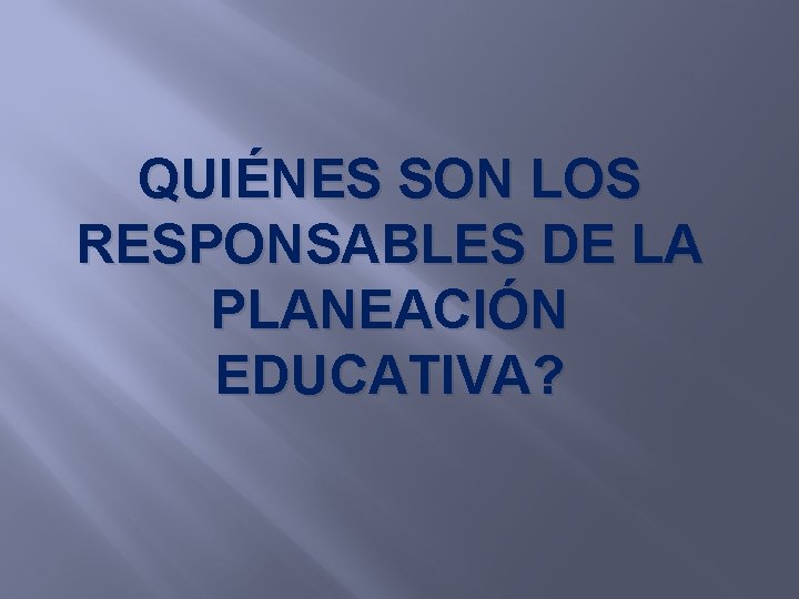 QUIÉNES SON LOS RESPONSABLES DE LA PLANEACIÓN EDUCATIVA? 