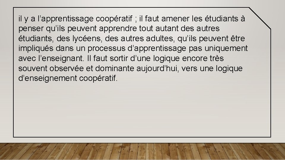 il y a l’apprentissage coopératif ; il faut amener les étudiants à penser qu’ils