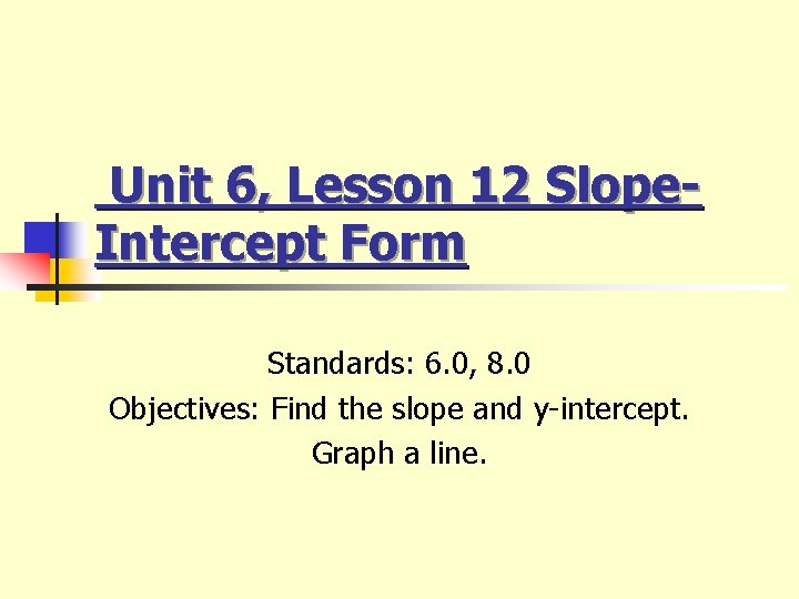 Unit 6, Lesson 12 Slope. Intercept Form Standards: 6. 0, 8. 0 Objectives: Find