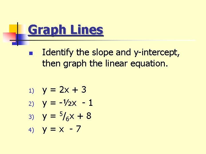 Graph Lines n 1) 2) 3) 4) Identify the slope and y-intercept, then graph