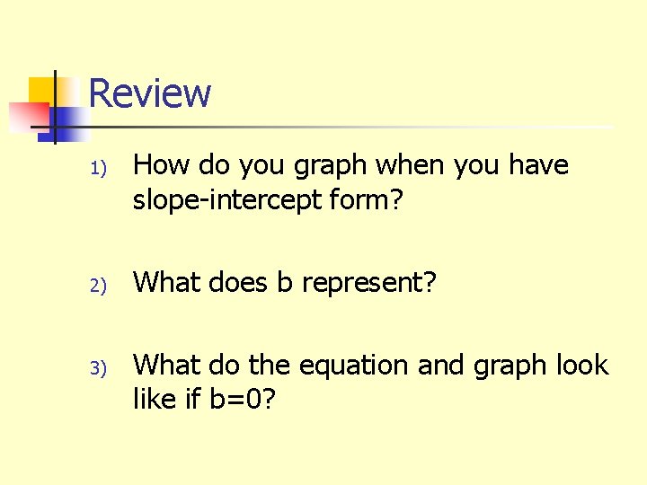 Review 1) 2) 3) How do you graph when you have slope-intercept form? What