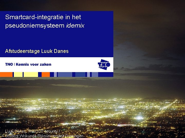 Smartcard-integratie in het pseudoniemsysteem idemix Afstudeerstage Luuk Danes, TNO ICT security / Student Wiskunde