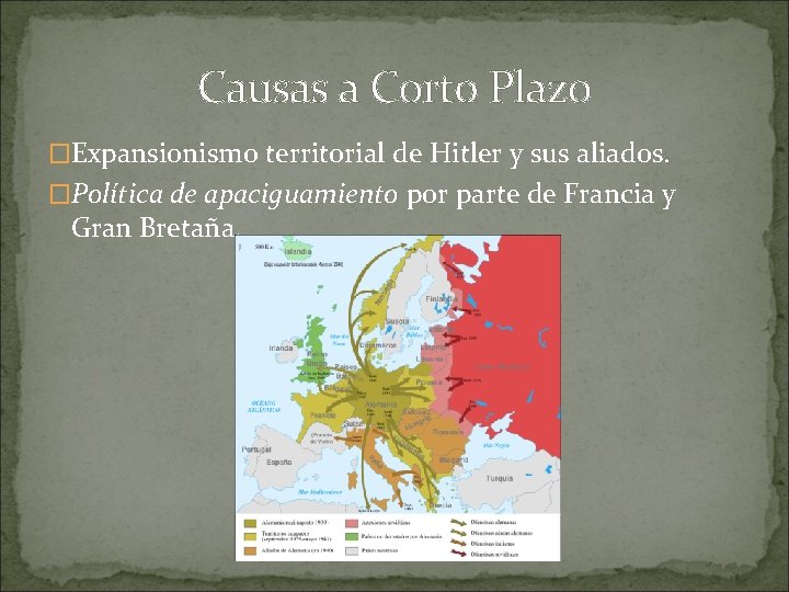 Causas a Corto Plazo �Expansionismo territorial de Hitler y sus aliados. �Política de apaciguamiento