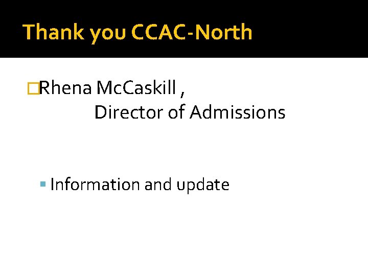 Thank you CCAC-North �Rhena Mc. Caskill , Director of Admissions Information and update 