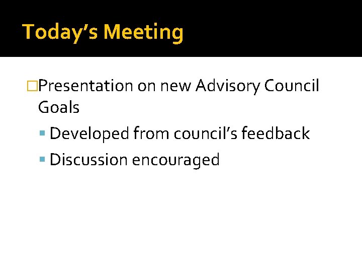 Today’s Meeting �Presentation on new Advisory Council Goals Developed from council’s feedback Discussion encouraged