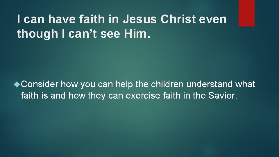 I can have faith in Jesus Christ even though I can’t see Him. Consider