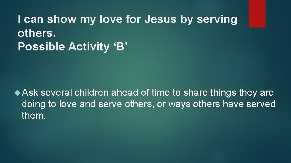 I can show my love for Jesus by serving others. Possible Activity ‘B’ Ask