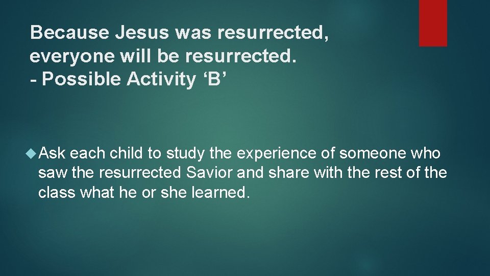 Because Jesus was resurrected, everyone will be resurrected. - Possible Activity ‘B’ Ask each