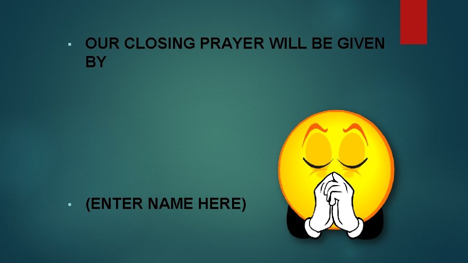  • OUR CLOSING PRAYER WILL BE GIVEN BY • (ENTER NAME HERE) 