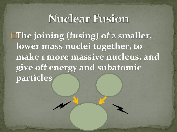 Nuclear Fusion �The joining (fusing) of 2 smaller, lower mass nuclei together, to make