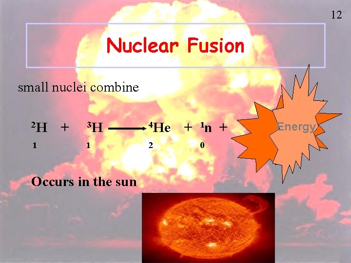 12 Nuclear Fusion small nuclei combine 2 H 1 + 3 H 4 He