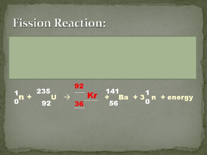 Fission Reaction: 235 1 n+ U 0 92 92 141 1 Kr + Ba