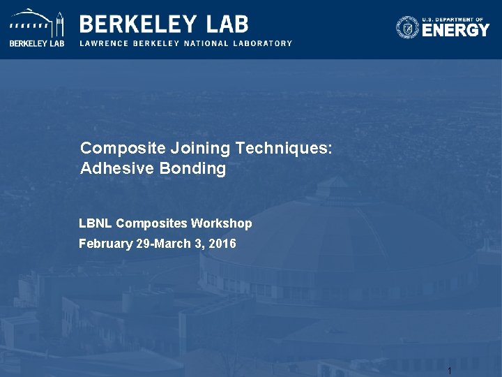Composite Joining Techniques: Adhesive Bonding LBNL Composites Workshop February 29 -March 3, 2016 1