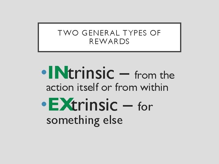 TWO GENERAL TYPES OF REWARDS • INtrinsic – from the action itself or from