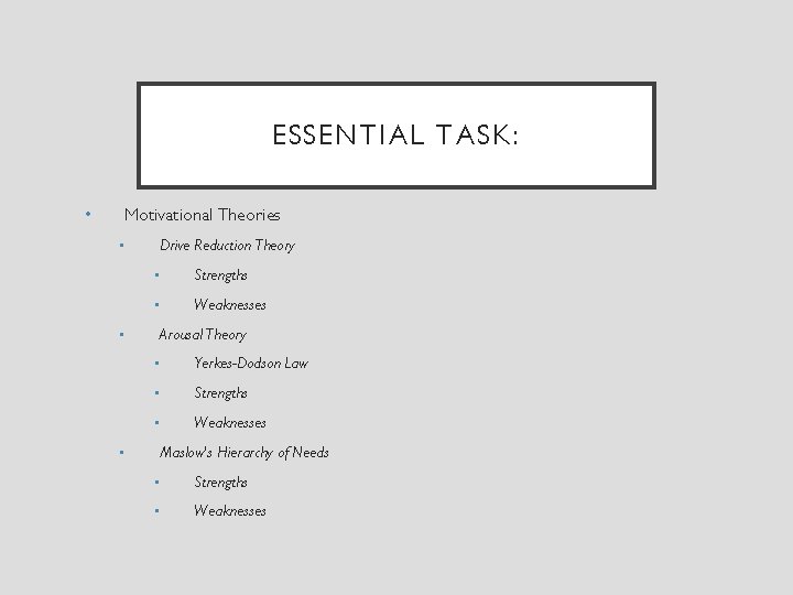 ESSENTIAL TASK: • Motivational Theories • Drive Reduction Theory • Strengths • Weaknesses •