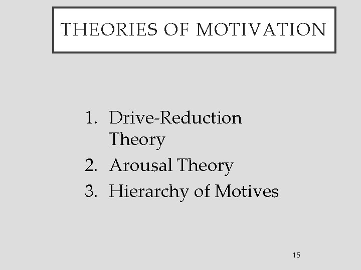 THEORIES OF MOTIVATION 1. Drive-Reduction Theory 2. Arousal Theory 3. Hierarchy of Motives 15