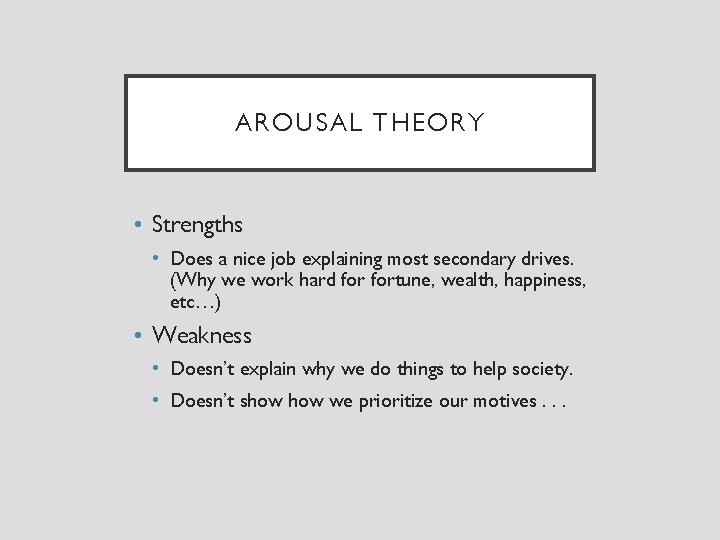 AROUSAL THEORY • Strengths • Does a nice job explaining most secondary drives. (Why