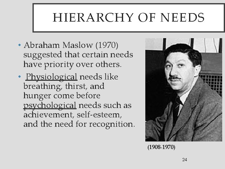 HIERARCHY OF NEEDS • Abraham Maslow (1970) suggested that certain needs have priority over