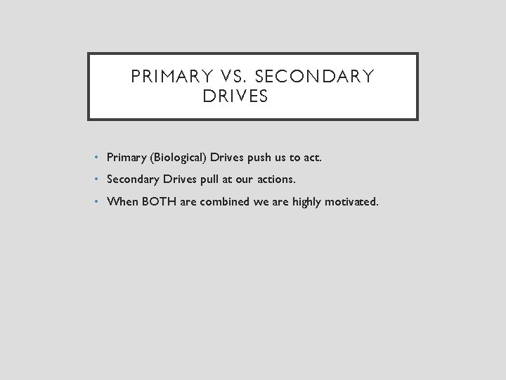 PRIMARY VS. SECONDARY DRIVES • Primary (Biological) Drives push us to act. • Secondary