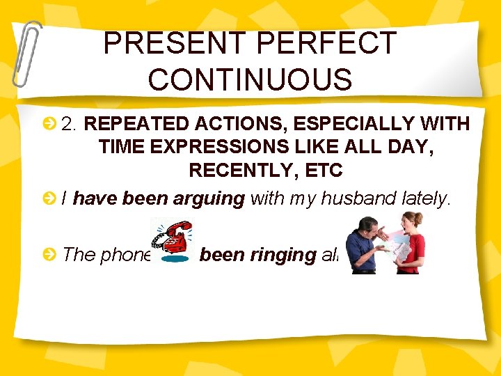 PRESENT PERFECT CONTINUOUS 2. REPEATED ACTIONS, ESPECIALLY WITH TIME EXPRESSIONS LIKE ALL DAY, RECENTLY,
