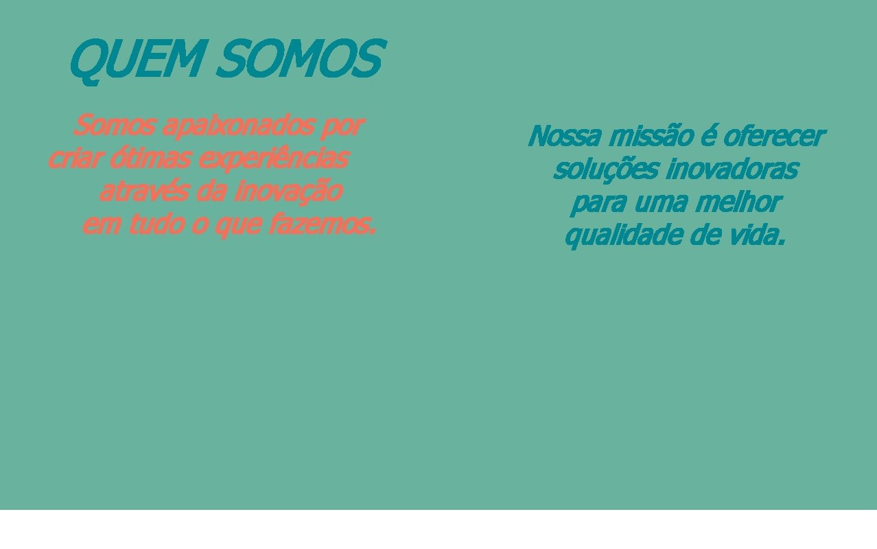 QUEM SOMOS Somos apaixonados por criar ótimas experiências através da inovação em tudo o