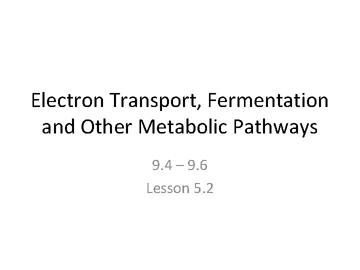 Electron Transport, Fermentation and Other Metabolic Pathways 9. 4 – 9. 6 Lesson 5.