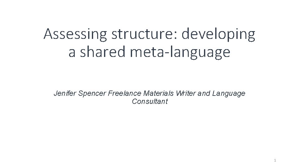 Assessing structure: developing a shared meta-language Jenifer Spencer Freelance Materials Writer and Language Consultant