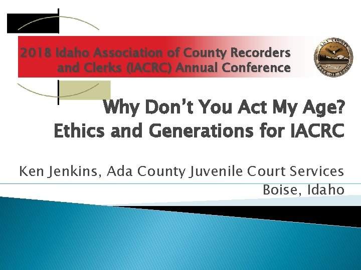 2018 Idaho Association of County Recorders and Clerks (IACRC) Annual Conference Why Don’t You