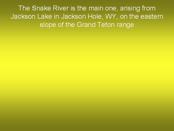 The Snake River is the main one, arising from Jackson Lake in Jackson Hole,