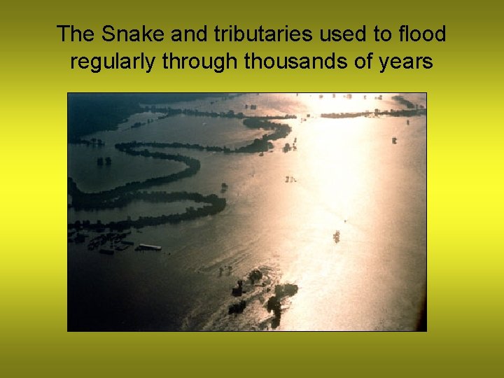 The Snake and tributaries used to flood regularly through thousands of years 