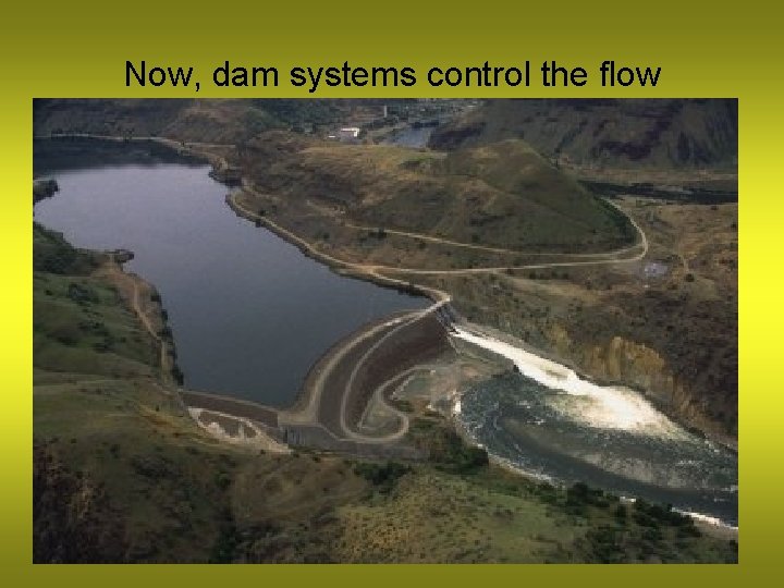 Now, dam systems control the flow 