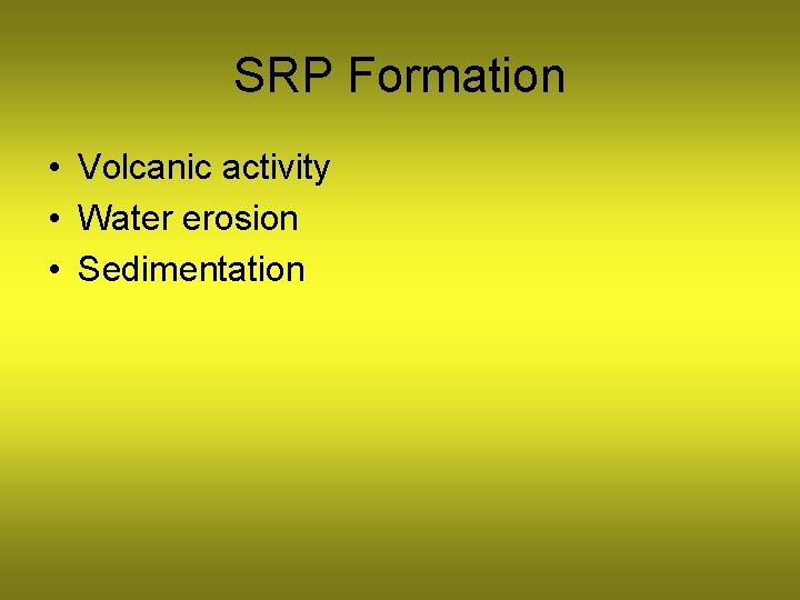SRP Formation • Volcanic activity • Water erosion • Sedimentation 