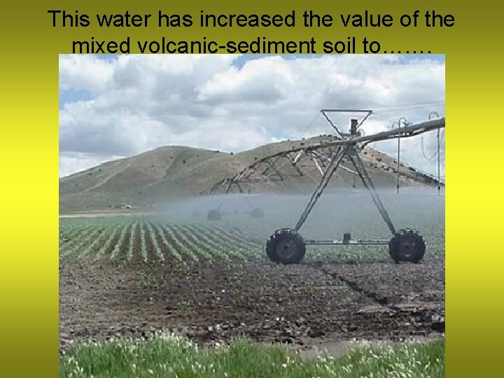 This water has increased the value of the mixed volcanic-sediment soil to……. 