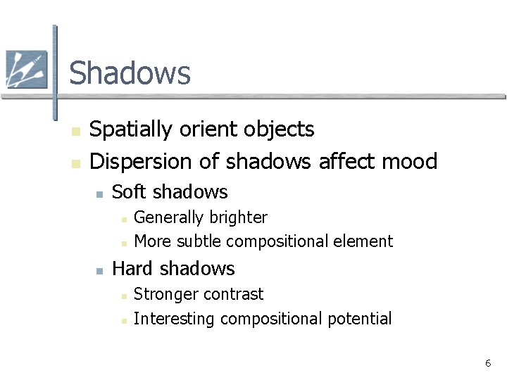 Shadows n n Spatially orient objects Dispersion of shadows affect mood n Soft shadows