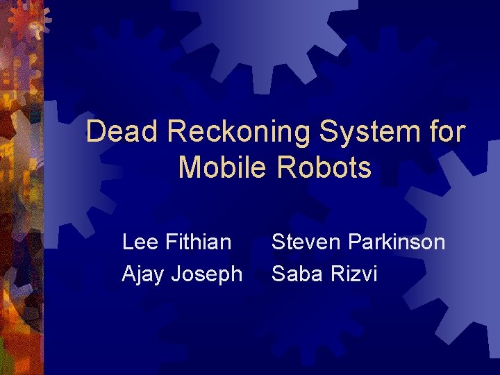 Dead Reckoning System for Mobile Robots Lee Fithian Ajay Joseph Steven Parkinson Saba Rizvi