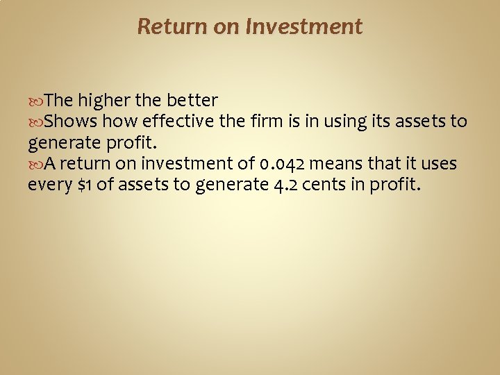 Return on Investment The higher the better Shows how effective the firm is in