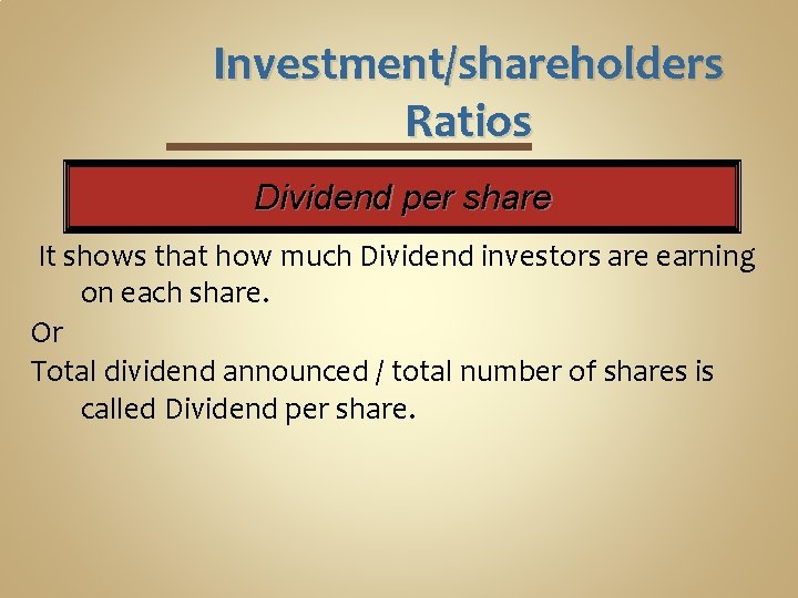 Investment/shareholders Ratios Dividend per share It shows that how much Dividend investors are earning