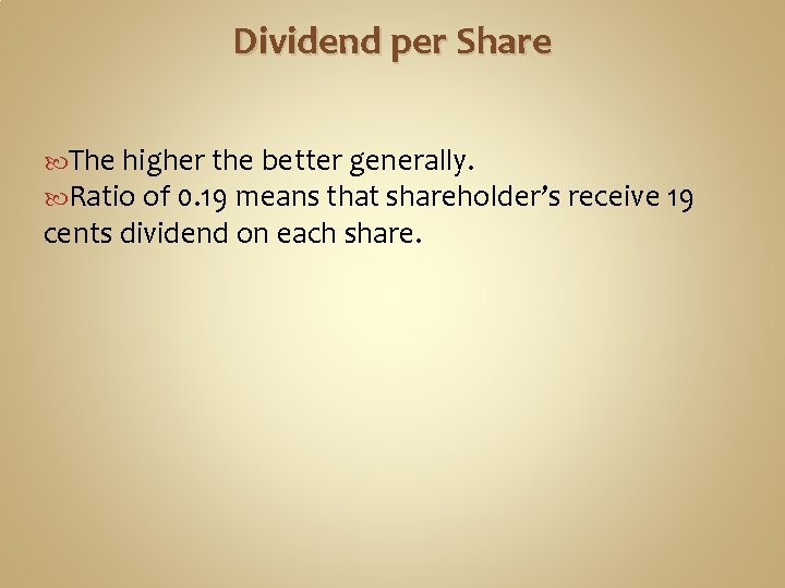 Dividend per Share The higher the better generally. Ratio of 0. 19 means that