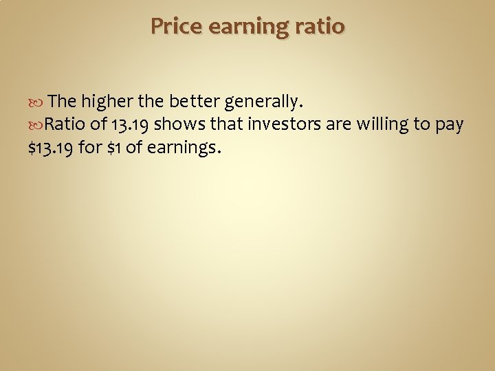 Price earning ratio The higher the better generally. Ratio of 13. 19 shows that