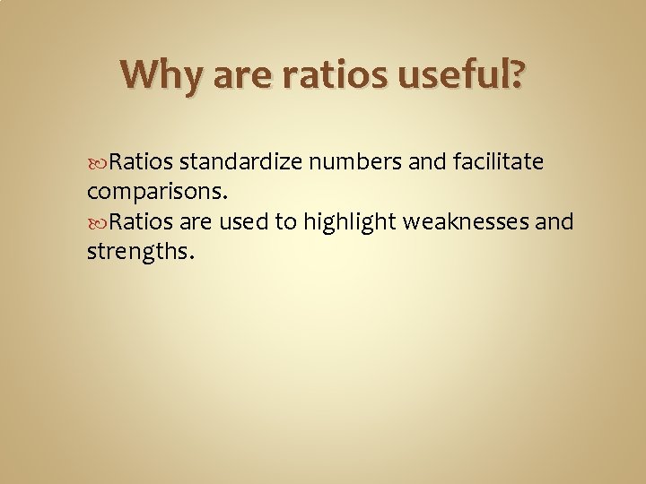 Why are ratios useful? Ratios standardize numbers and facilitate comparisons. Ratios are used to